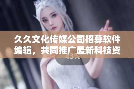 久久文化傳媒公司招募軟件編輯，共同推廣最新科技資訊！