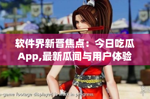 軟件界新晉焦點(diǎn):今日吃瓜App,最新瓜聞與用戶(hù)體驗(yàn)分享 軟件界新晉焦點(diǎn):今日吃瓜App,最新瓜聞與用戶(hù)體驗(yàn)分享