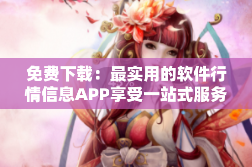 免費下載:最實用的軟件行情信息APP享受一站式服務 免費下載:最實用的軟件行情信息APP享受一站式服務