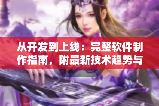 從開發到上線:完整軟件制作指南,附最新技術趨勢與案例分享 從開發到上線:完整軟件制作指南,附最新技術趨勢與案例分享