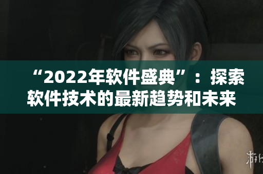 “2022年軟件盛典”:探索軟件技術的最新趨勢和未來發展 “2022年軟件盛典”:探索軟件技術的最新趨勢和未來發展