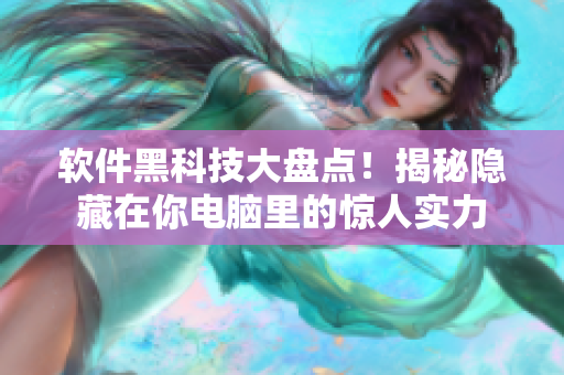 軟件黑科技大盤點!揭秘隱藏在你電腦里的驚人實力 軟件黑科技大盤點!揭秘隱藏在你電腦里的驚人實力