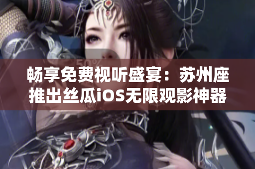 暢享免費視聽盛宴:蘇州座推出絲瓜iOS無限觀影神器 暢享免費視聽盛宴:蘇州座推出絲瓜iOS無限觀影神器