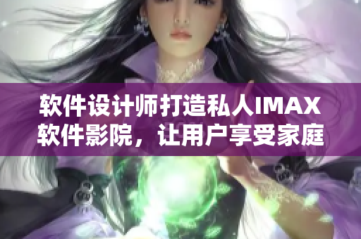 軟件設計師打造私人IMAX軟件影院,讓用戶享受家庭影院美妙體驗 軟件設計師打造私人IMAX軟件影院,讓用戶享受家庭影院美妙體驗