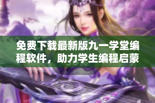 免費下載最新版九一學堂編程軟件,助力學生編程啟蒙教育 免費下載最新版九一學堂編程軟件,助力學生編程啟蒙教育
