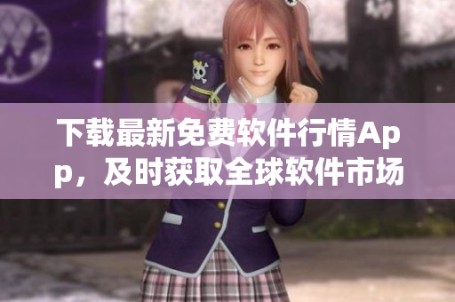 下載最新免費軟件行情App,及時獲取全球軟件市場動態(tài) 下載最新免費軟件行情App,及時獲取全球軟件市場動態(tài)