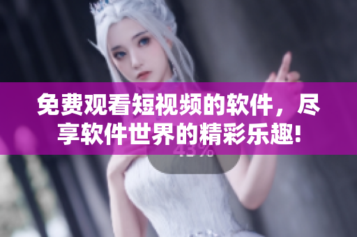 免費觀看短視頻的軟件,盡享軟件世界的精彩樂趣! 免費觀看短視頻的軟件,盡享軟件世界的精彩樂趣!