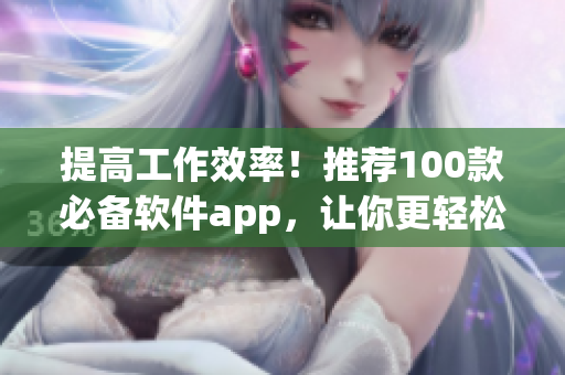 提高工作效率!推薦100款必備軟件app,讓你更輕松地編寫代碼和處理項目 提高工作效率!推薦100款必備軟件app,讓你更輕松地編寫代碼和處理項目