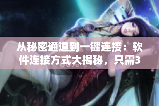 從秘密通道到一鍵連接:軟件連接方式大揭秘,只需3秒搞定 從秘密通道到一鍵連接:軟件連接方式大揭秘,只需3秒搞定