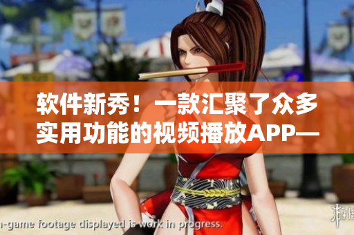 軟件新秀!一款匯聚了眾多實(shí)用功能的視頻播放APP——智能娛樂(lè) 軟件新秀!一款匯聚了眾多實(shí)用功能的視頻播放APP——智能娛樂(lè)