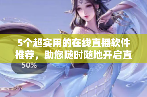5個超實用的在線直播軟件推薦,助您隨時隨地開啟直播模式! 5個超實用的在線直播軟件推薦,助您隨時隨地開啟直播模式!