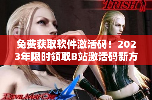 免費獲取軟件激活碼!2023年限時領取B站激活碼新方法 免費獲取軟件激活碼!2023年限時領取B站激活碼新方法