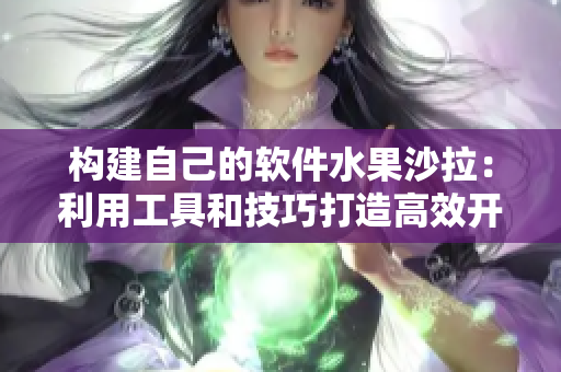 構建自己的軟件水果沙拉:利用工具和技巧打造高效開發工作流程 構建自己的軟件水果沙拉:利用工具和技巧打造高效開發工作流程
