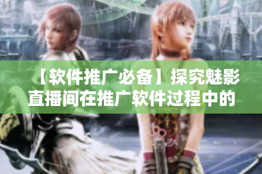 【軟件推廣必備】探究魅影直播間在推廣軟件過程中的優(yōu)勢 【軟件推廣必備】探究魅影直播間在推廣軟件過程中的優(yōu)勢