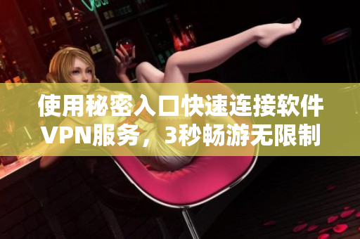 使用秘密入口快速連接軟件VPN服務(wù),3秒暢游無(wú)限制! 使用秘密入口快速連接軟件VPN服務(wù),3秒暢游無(wú)限制!