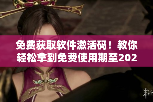 免費獲取軟件激活碼！教你輕松拿到免費使用期至2023年
