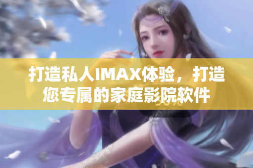 打造私人IMAX體驗,打造您專屬的家庭影院軟件 打造私人IMAX體驗,打造您專屬的家庭影院軟件