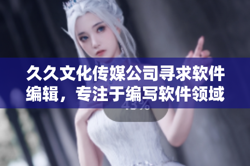 久久文化傳媒公司尋求軟件編輯,專注于編寫軟件領(lǐng)域文章,歡迎加入! 久久文化傳媒公司尋求軟件編輯,專注于編寫軟件領(lǐng)域文章,歡迎加入!