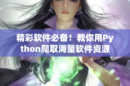 精彩軟件必備!教你用Python爬取海量軟件資源 精彩軟件必備!教你用Python爬取海量軟件資源