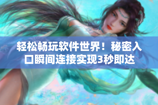 輕松暢玩軟件世界!秘密入口瞬間連接實(shí)現(xiàn)3秒即達(dá) 輕松暢玩軟件世界!秘密入口瞬間連接實(shí)現(xiàn)3秒即達(dá)