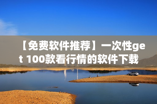 【免費軟件推薦】一次性get 100款看行情的軟件下載! 【免費軟件推薦】一次性get 100款看行情的軟件下載!