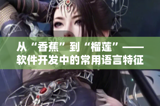 從“香蕉”到“榴蓮”——軟件開發中的常用語言特征分析與比較 從“香蕉”到“榴蓮”——軟件開發中的常用語言特征分析與比較