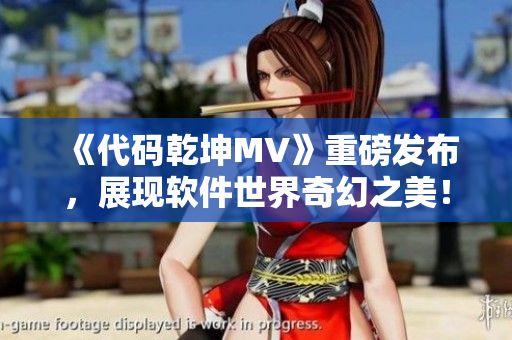 《代碼乾坤MV》重磅發布,展現軟件世界奇幻之美! 《代碼乾坤MV》重磅發布,展現軟件世界奇幻之美!