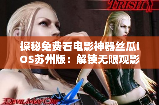 探秘免費看電影神器絲瓜iOS蘇州版:解鎖無限觀影新姿勢 探秘免費看電影神器絲瓜iOS蘇州版:解鎖無限觀影新姿勢