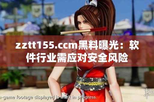 zztt155.ccm黑料曝光:軟件行業(yè)需應(yīng)對安全風(fēng)險(xiǎn) zztt155.ccm黑料曝光:軟件行業(yè)需應(yīng)對安全風(fēng)險(xiǎn)