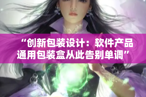 “創新包裝設計:軟件產品通用包裝盒從此告別單調” “創新包裝設計:軟件產品通用包裝盒從此告別單調”