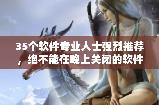 35個軟件專業人士強烈推薦,絕不能在晚上關閉的軟件清單! 35個軟件專業人士強烈推薦,絕不能在晚上關閉的軟件清單!