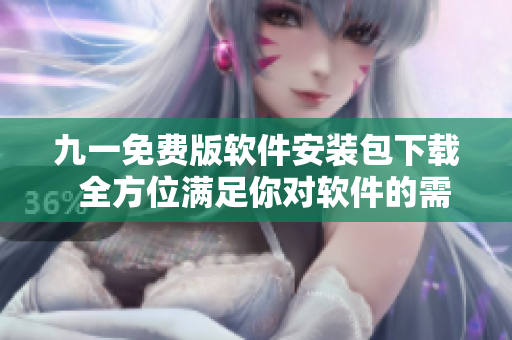 九一免費(fèi)版軟件安裝包下載 全方位滿足你對(duì)軟件的需求 九一免費(fèi)版軟件安裝包下載 全方位滿足你對(duì)軟件的需求
