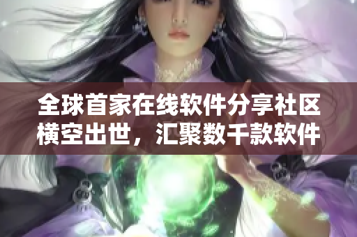 全球首家在線軟件分享社區(qū)橫空出世，匯聚數(shù)千款軟件，解決你的一切需求！