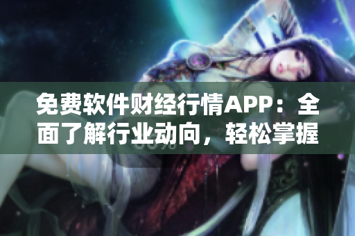 免費軟件財經行情APP：全面了解行業動向，輕松掌握投資趨勢