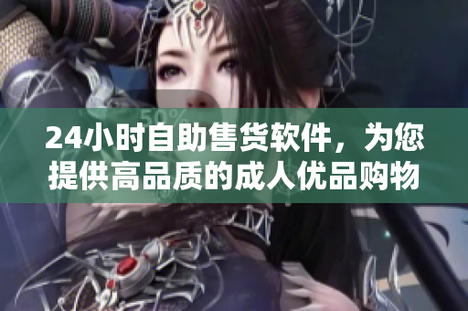 24小時自助售貨軟件,為您提供高品質的成人優品購物體驗! 24小時自助售貨軟件,為您提供高品質的成人優品購物體驗!