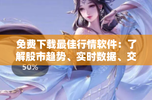 免費下載最佳行情軟件:了解股市趨勢、實時數據、交易分析更精準! 免費下載最佳行情軟件:了解股市趨勢、實時數據、交易分析更精準!