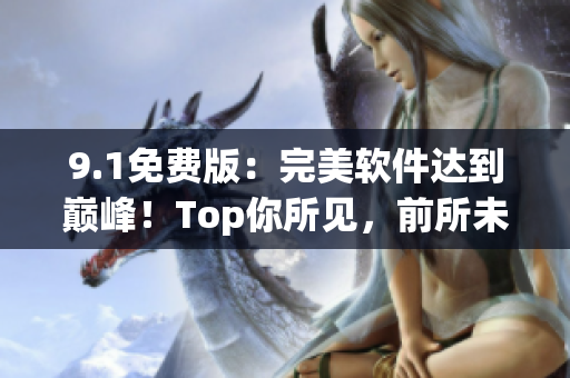 9.1免費版：完美軟件達到巔峰！Top你所見，前所未有的用戶體驗！