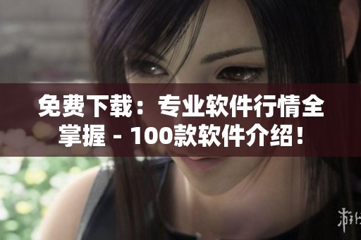 免費下載:專業軟件行情全掌握 - 100款軟件介紹! 免費下載:專業軟件行情全掌握 - 100款軟件介紹!