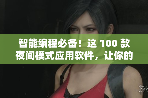 智能編程必備!這 100 款夜間模式應用軟件,讓你的編程更高效 智能編程必備!這 100 款夜間模式應用軟件,讓你的編程更高效