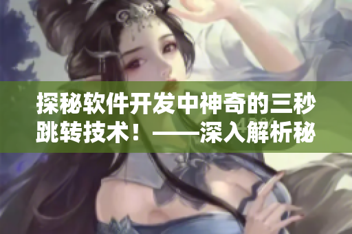 探秘軟件開發中神奇的三秒跳轉技術!——深入解析秘密入口實現原理 探秘軟件開發中神奇的三秒跳轉技術!——深入解析秘密入口實現原理