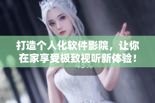 打造個人化軟件影院,讓你在家享受極致視聽新體驗! 打造個人化軟件影院,讓你在家享受極致視聽新體驗!
