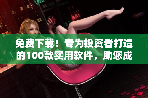 免費下載!專為投資者打造的100款實用軟件,助您成為優秀的股市分析師 免費下載!專為投資者打造的100款實用軟件,助您成為優秀的股市分析師