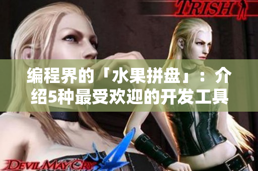 編程界的「水果拼盤」:介紹5種最受歡迎的開發(fā)工具和框架 編程界的「水果拼盤」:介紹5種最受歡迎的開發(fā)工具和框架