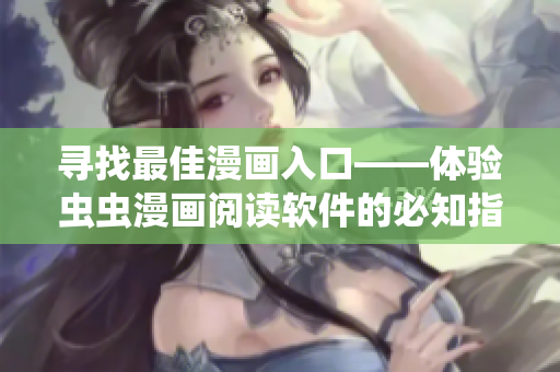 尋找最佳漫畫入口——體驗蟲蟲漫畫閱讀軟件的必知指南 尋找最佳漫畫入口——體驗蟲蟲漫畫閱讀軟件的必知指南