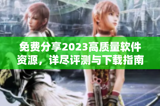 免費分享2023高質量軟件資源，詳盡評測與下載指南！