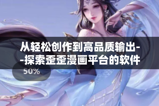 從輕松創(chuàng)作到高品質(zhì)輸出--探索歪歪漫畫平臺的軟件開發(fā)過程 從輕松創(chuàng)作到高品質(zhì)輸出--探索歪歪漫畫平臺的軟件開發(fā)過程