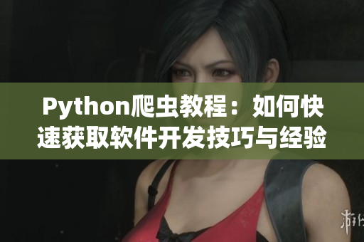 Python爬蟲教程:如何快速獲取軟件開發技巧與經驗分享 Python爬蟲教程:如何快速獲取軟件開發技巧與經驗分享