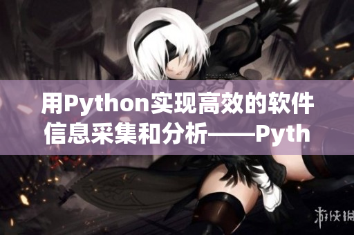 用Python實現高效的軟件信息采集和分析——Python軟件爬蟲入門 用Python實現高效的軟件信息采集和分析——Python軟件爬蟲入門