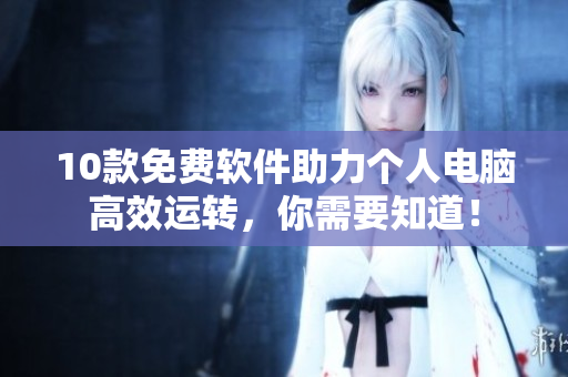10款免費軟件助力個人電腦高效運轉,你需要知道! 10款免費軟件助力個人電腦高效運轉,你需要知道!