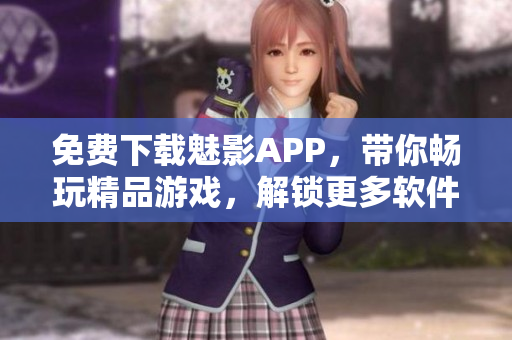 免費下載魅影APP,帶你暢玩精品游戲,解鎖更多軟件功能! 免費下載魅影APP,帶你暢玩精品游戲,解鎖更多軟件功能!